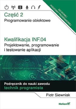 Kwalifikacja INF.04. Część 2 Projektowanie, programowanie i testowanie aplikacji. Część 2. Programowanie obiektowe. Podręcznik do nauki zawodu technik programista - Piotr Siewniak