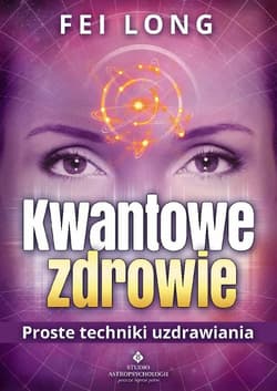 Kwantowe zdrowie Proste techniki uzdrawiania - Fei Long