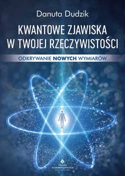 Kwantowe zjawiska w twojej rzeczywistości. Odkrywanie nowych wymiarów - Dudzik Danuta