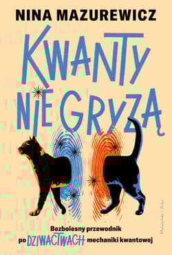 Kwanty nie gryzą. Bezbolesny przewodnik po dziwactwach mechaniki kwantowej