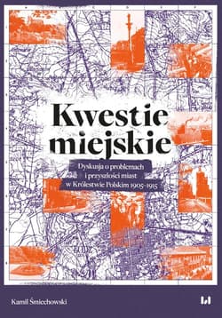 Kwestie miejskie Dyskusja o problemach i przyszłości miast w Królestwie Polskim 1905–1915 - Kamil Śmiechowski