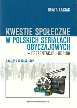 Kwestie społeczne w polskich serialach obyczajowych - prezentacje i odbiór Analiza socjologiczna - Łaciak Beata