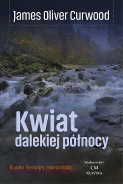 Kwiat dalekiej północy / Wydawnictwo Ciekawe Miejsca - Curwood James Oliver