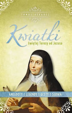 Kwiatki św. Teresy od Jezusa Anegdoty, legendy, gesty i słowa - Álvarez Tomás