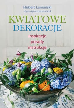 Kwiatowe dekoracje inspiracje, porady, instrukcje - Hubert Lamański