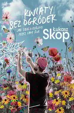Kwiaty bez ogródek Jak dbać o rośliny przez cały rok - Łukasz Skop