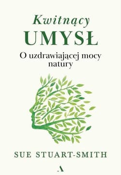 Kwitnący umysł O uzdrawiającej mocy natury - Sue Stuart-Smith