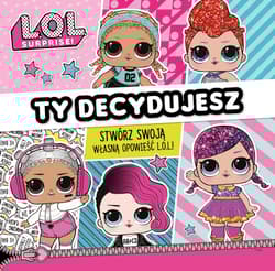 L.O.L. Surprise! Ty decydujesz! Stwórz własną opowieść L.O.L. - Opracowanie Zbiorowe