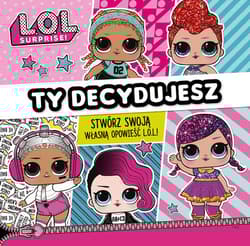 L.O.L. Surprise! Ty decydujesz! Stwórz własną opowieść L.O.L. - Opracowanie Zbiorowe