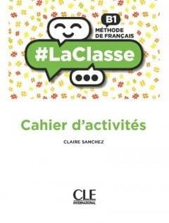 La classe niveau B1 cahier d'activites -  Sanchez Claire