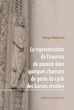 La Représentation de l’exercice du pouvoir dans quelques chansons de geste du cycle des barons révoltes - Alicja Bańczyk