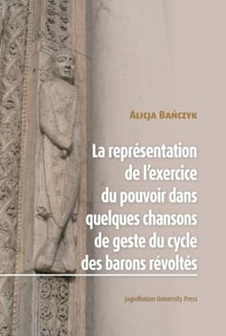 La Représentation de l’exercice du pouvoir dans quelques chansons de geste du cycle des barons révoltes - Alicja Bańczyk