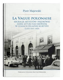 La vague polonaise Migracje artystów i wędrówki dzieł sztuki nad Sekwanę w czasach żelaznej kurtyny - Majewski Piotr M.