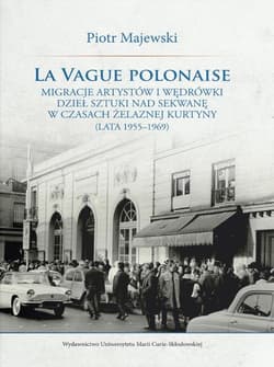 La vague polonaise Migracje artystów i wędrówki dzieł sztuki nad Sekwanę w czasach żelaznej kurtyny - Majewski Piotr M.