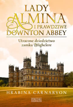 Lady Almina i prawdziwe Downton Abbey. Utracone dziedzictwo zamku Highclere. - ebook - Hrabina Carnarvon
