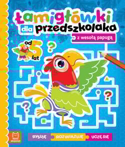 Łamigłówki dla przedszkolaka z wesołą papugą. Rysuję – rozwiązuję – uczę się. Od 5 lat - Opracowanie Zbiorowe