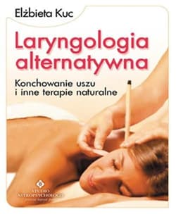 Laryngologia alternatywna Konchowanie uszu i inne terapie naturalne - Elżbieta Kuc