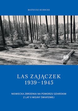Las Zajączek 1939-1945 Niemiecka zbrodnia na Pomorzu Gdańskim z lat II wojny światowej - Mateusz Kubicki