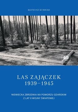 Las Zajączek 1939-1945 Niemiecka zbrodnia na Pomorzu Gdańskim z lat II wojny światowej - Mateusz Kubicki