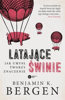 Latające świnie. Jak umysł tworzy znaczenie - Benjamin K. Bergen