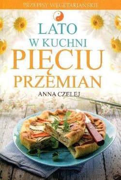 Lato w kuchni Pięciu Przemian Przepisy wegetariańskie - Anna Czelej