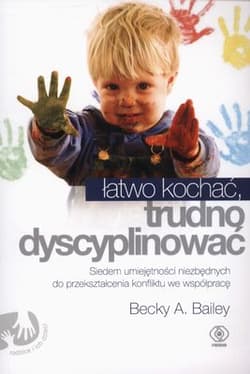 Łatwo kochać trudno dyscyplinować. Siedem umiejętności niezbędnych do przekształcenia konfliktu we współpracę - Becky A.  Bailey