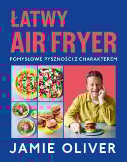 Łatwy air fryer. Pomysłowe pyszności z charakterem - Jamie Oliver