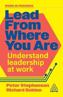 Lead From Where You Are. Understand Leadership at Work - Dr Peter Stephenson