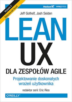 Lean ux dla zespołów agile projektowane doskonałych wrażeń użytkownika wyd. 2 - Jeff Gothelf, Josh Seiden