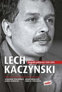 Lech Kaczyński Biografia polityczna 1949-2005 - Sławomir Cenckiewicz, Adam Chmielecki, Kowalski Janusz, Piekarska Anna K.