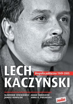 Lech Kaczyński Biografia polityczna 1949-2005 - Sławomir Cenckiewicz, Adam Chmielecki, Kowalski Janusz, Piekarska Anna K.