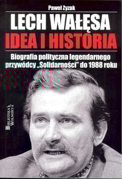 Lech Wałęsa Idea i historia Biografia polityczna legendarnego przywódcy "Solidarności" do 1988 roku - Paweł Zyzak