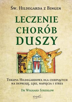 Leczenie chorób duszy. Terapia Hildegardowa dla cierpiących na depresję, lęki, napięcia i stres - Wighard Strehlow