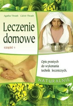 Leczenie domowe część 1 Opis prostych do wykonania technik leczniczych naturalnie - Thrash Agatha, Thrash Calvin