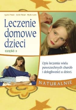 Leczenie domowe dzieci część 3 Opis leczenia wielu powszechnych chorób i dolegliwości u dzieci - Thrash Agatha, Thrash Calvin, Austin Phyllis