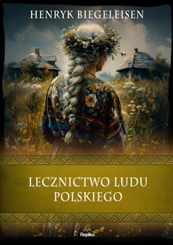 Lecznictwo ludu polskiego. Wierzenia i zwyczaje - Henryk Biegeleisen