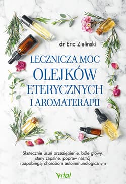 Lecznicza moc olejków eterycznych i aromaterapii - Eric Zielinski
