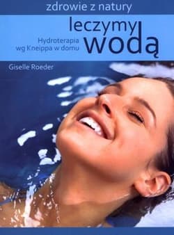 Leczymy wodą Hydroterapia wg Kneippa w domu - Giselle Roeder