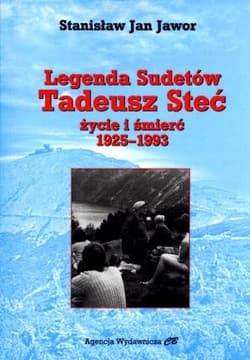 Legenda Sudetów Tadeusz Steć życie i śmierć 1925-1993 - Jawor Stanisław Jan