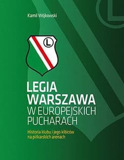 Legia Warszawa w europejskich pucharach Historia klubu i jego kibiców na piłkarskich arenach - Kamil Wójkowski