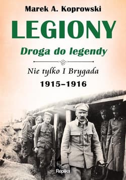 Legiony droga do legendy Nie tylko I Brygada 1915-1916 - Marek A. Koprowski