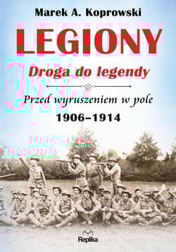 Legiony Droga do legendy Przed wyruszeniem w pole 1906-1914 - Marek A. Koprowski