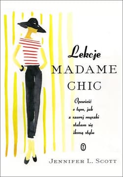 Lekcje Madame Chic. Opowieść o tym, jak z szarej myszki stałam się ikoną stylu