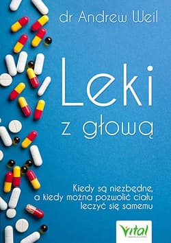 Leki z głową Kiedy są niezbędne, a kiedy można pozwolić ciału leczyć się samemu - Andrew Weil
