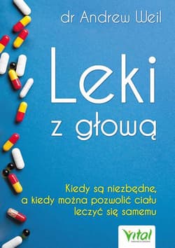 Leki z głową Kiedy są niezbędne, a kiedy można pozwolić ciału leczyć się samemu - Andrew Weil