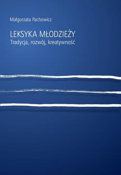 Leksyka młodzieży Tradycja, rozwój, kreatywność - Małgorzata Pachowicz