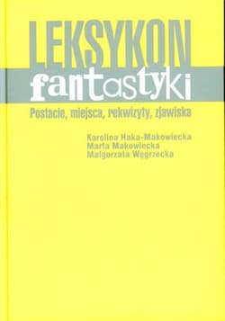 Leksykon fantastyki Postacie, miejsca, rekwizyty, zjawisk - Haka-Makowiecka Karolina, Makowiecka Marta, Węgrzecka Małgorzata