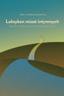 Leksykon miast intymnych. Swobodny podręcznik do geopoetyki i kosmopolityki - Jurij Andruchowycz