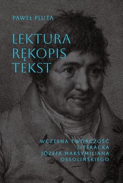 Lektura Rękopis Tekst Wczesna twórczość literacka Józefa Maksymiliana Ossolińskiego - Paweł Pluta