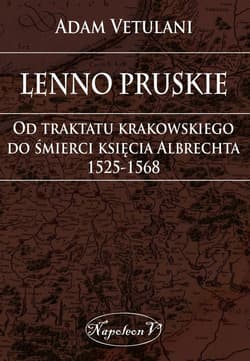 Lenno pruskie Od traktatu krakowskiego do śmierci księcia Albrechta 1525-1568 Studium historyczno-prawne - Adam Vetulani